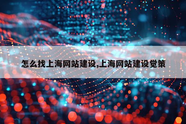 怎么找上海网站建设,上海网站建设觉策