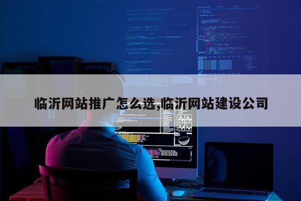 临沂网站推广怎么选,临沂网站建设公司