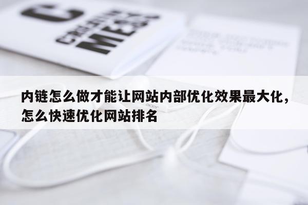 内链怎么做才能让网站内部优化效果最大化,怎么快速优化网站排名