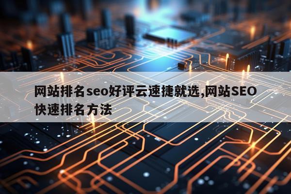 网站排名seo好评云速捷就选,网站SEO快速排名方法