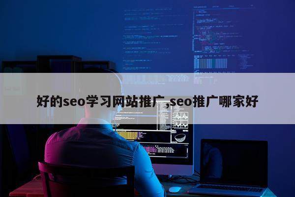 好的seo学习网站推广,seo推广哪家好