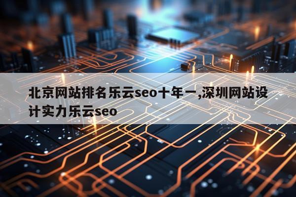 北京网站排名乐云seo十年一,深圳网站设计实力乐云seo