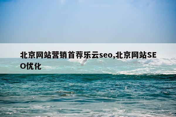 北京网站营销首荐乐云seo,北京网站SEO优化