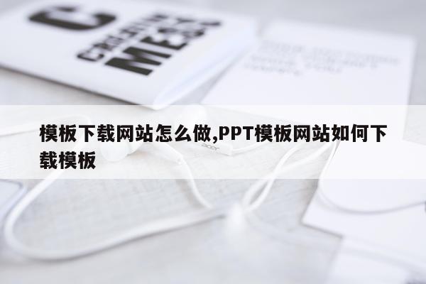 模板下载网站怎么做,PPT模板网站如何下载模板