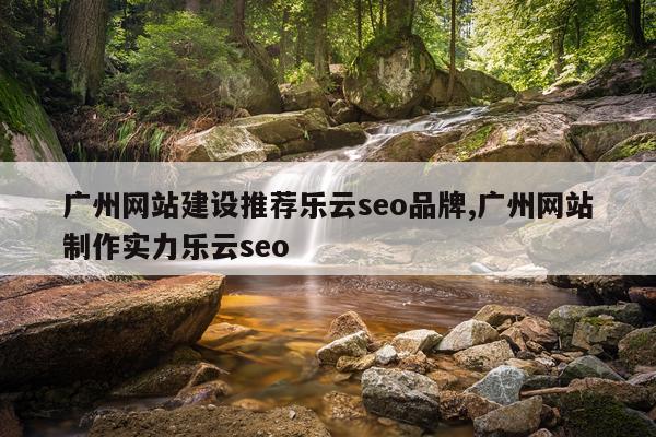 广州网站建设推荐乐云seo品牌,广州网站制作实力乐云seo
