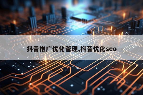 抖音推广优化管理,抖音优化seo