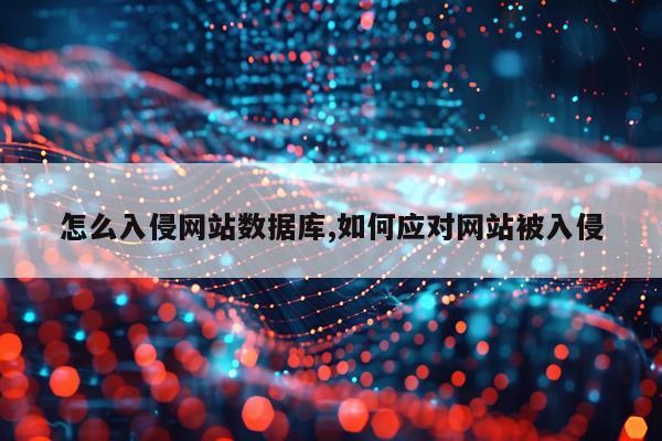 怎么入侵网站数据库,如何应对网站被入侵