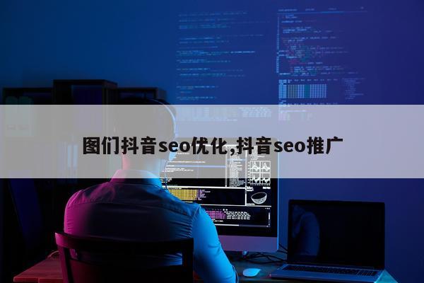 图们抖音seo优化,抖音seo推广