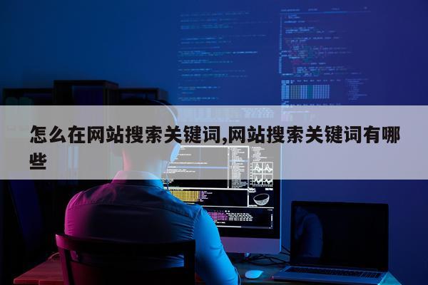 怎么在网站搜索关键词,网站搜索关键词有哪些