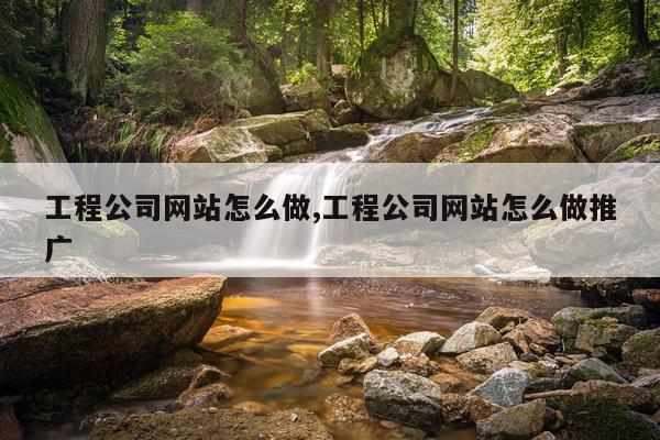工程公司网站怎么做,工程公司网站怎么做推广
