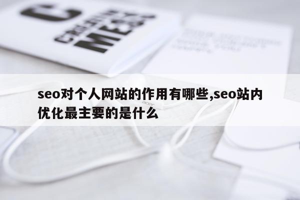 seo对个人网站的作用有哪些,seo站内优化最主要的是什么