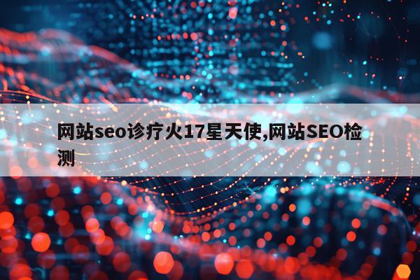 网站seo诊疗火17星天使,网站SEO检测