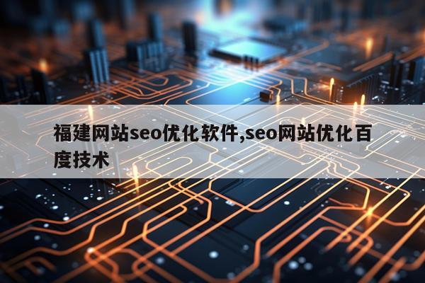 福建网站seo优化软件,seo网站优化百度技术