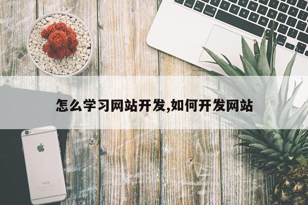 怎么学习网站开发,如何开发网站