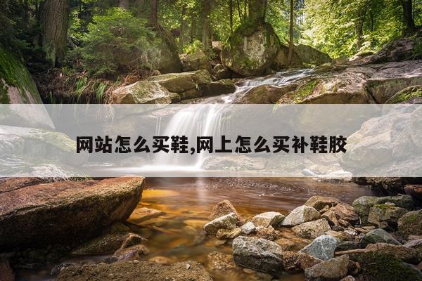 网站怎么买鞋,网上怎么买补鞋胶