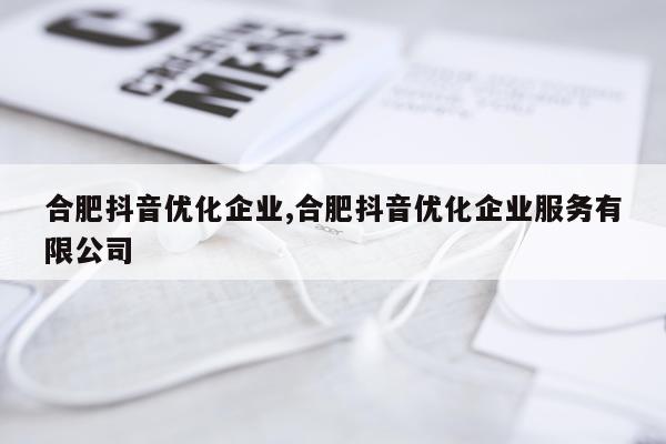 合肥抖音优化企业,合肥抖音优化企业服务有限公司