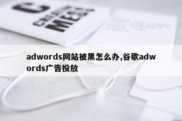 adwords网站被黑怎么办,谷歌adwords广告投放