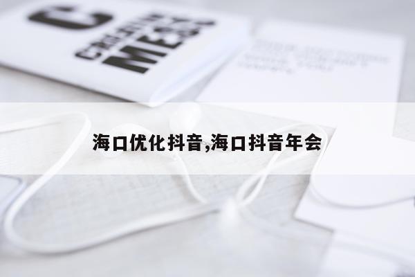 海口优化抖音,海口抖音年会