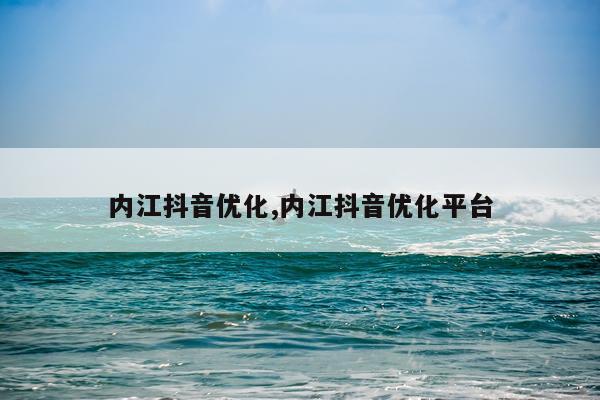 内江抖音优化,内江抖音优化平台