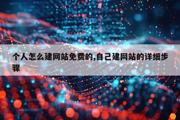 个人怎么建网站免费的,自己建网站的详细步骤