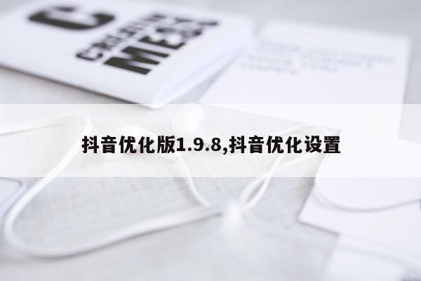 抖音优化版1.9.8,抖音优化设置