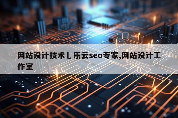 网站设计技术乚乐云seo专家,网站设计工作室