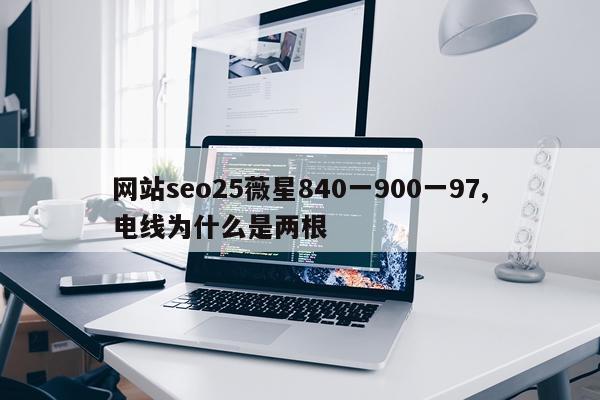 网站seo25薇星840一900一97,电线为什么是两根