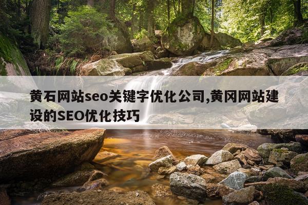 黄石网站seo关键字优化公司,黄冈网站建设的SEO优化技巧