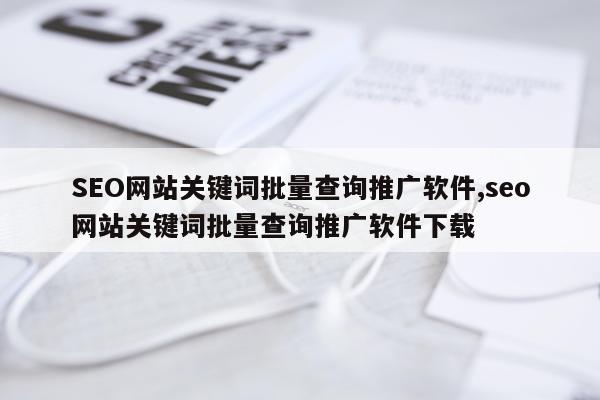 SEO网站关键词批量查询推广软件,seo网站关键词批量查询推广软件下载