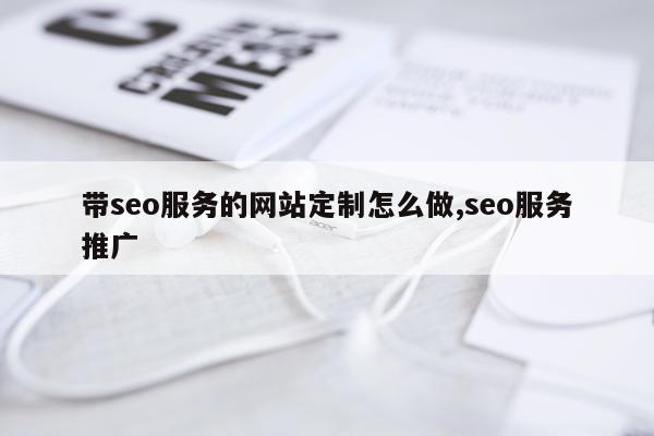 带seo服务的网站定制怎么做,seo服务推广