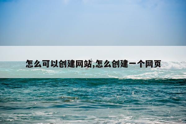 怎么可以创建网站,怎么创建一个网页