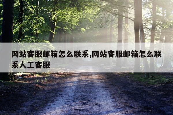 网站客服邮箱怎么联系,网站客服邮箱怎么联系人工客服