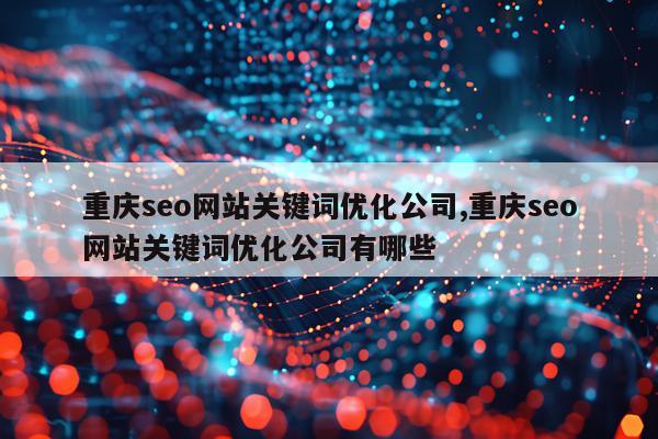 重庆seo网站关键词优化公司,重庆seo网站关键词优化公司有哪些