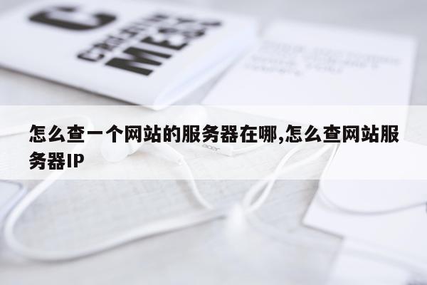 怎么查一个网站的服务器在哪,怎么查网站服务器IP