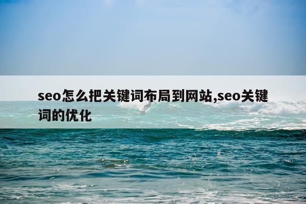 seo怎么把关键词布局到网站,seo关键词的优化